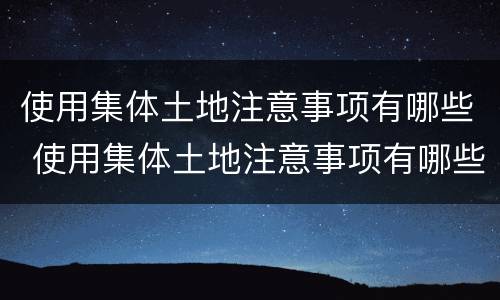 使用集体土地注意事项有哪些 使用集体土地注意事项有哪些要求