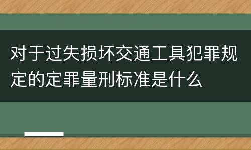 对于过失损坏交通工具犯罪规定的定罪量刑标准是什么