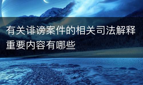 有关诽谤案件的相关司法解释重要内容有哪些
