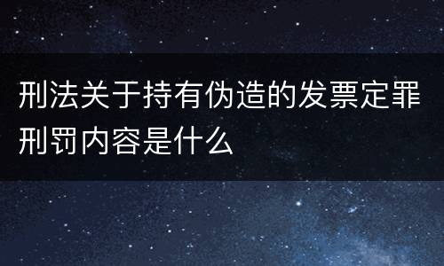 刑法关于持有伪造的发票定罪刑罚内容是什么