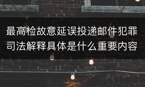 最高检故意延误投递邮件犯罪司法解释具体是什么重要内容