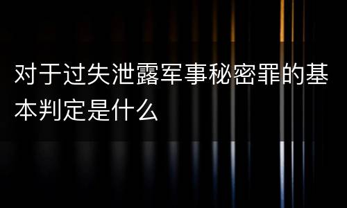 对于过失泄露军事秘密罪的基本判定是什么