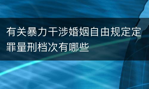有关暴力干涉婚姻自由规定定罪量刑档次有哪些