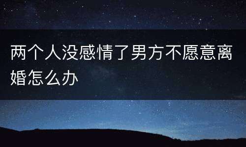 两个人没感情了男方不愿意离婚怎么办