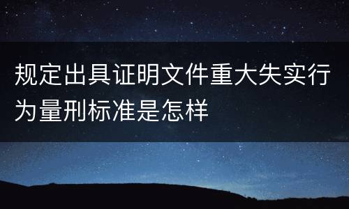 规定出具证明文件重大失实行为量刑标准是怎样