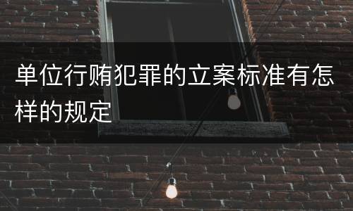 单位行贿犯罪的立案标准有怎样的规定