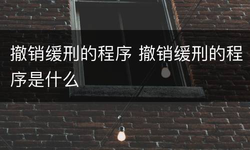 撤销缓刑的程序 撤销缓刑的程序是什么