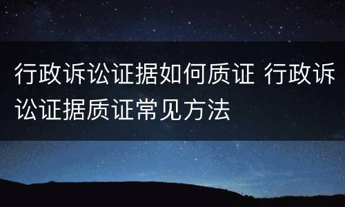 行政诉讼证据如何质证 行政诉讼证据质证常见方法