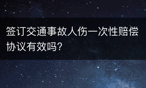 签订交通事故人伤一次性赔偿协议有效吗?