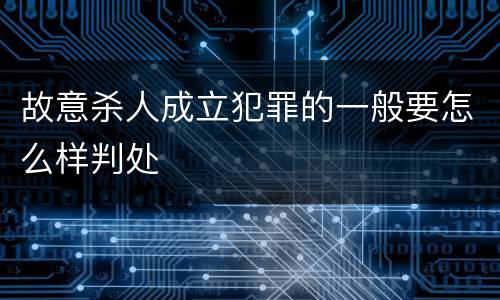 故意杀人成立犯罪的一般要怎么样判处