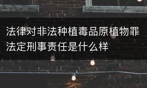 法律对非法种植毒品原植物罪法定刑事责任是什么样