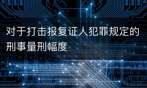 对于打击报复证人犯罪规定的刑事量刑幅度
