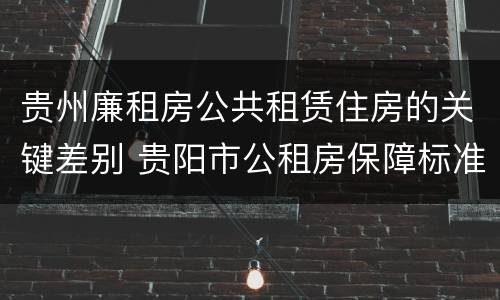 贵州廉租房公共租赁住房的关键差别 贵阳市公租房保障标准中的住房困难条件