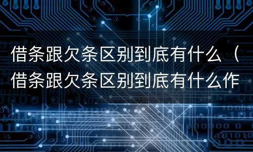 借条跟欠条区别到底有什么（借条跟欠条区别到底有什么作用）