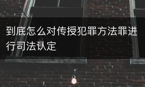 到底怎么对传授犯罪方法罪进行司法认定