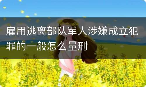雇用逃离部队军人涉嫌成立犯罪的一般怎么量刑