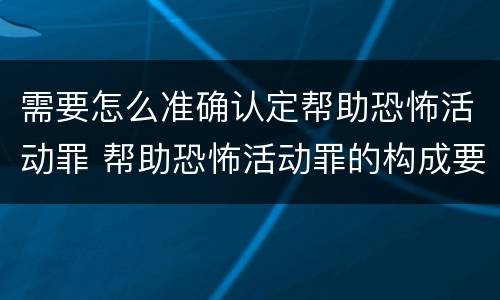需要怎么准确认定帮助恐怖活动罪 帮助恐怖活动罪的构成要件