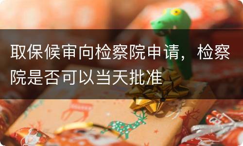 取保候审向检察院申请，检察院是否可以当天批准
