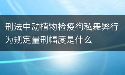 刑法中动植物检疫徇私舞弊行为规定量刑幅度是什么