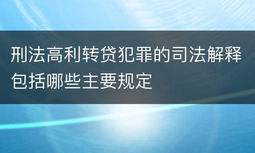 刑法高利转贷犯罪的司法解释包括哪些主要规定