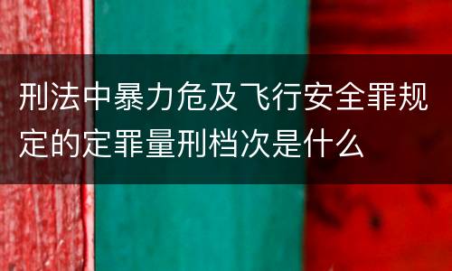 刑法中暴力危及飞行安全罪规定的定罪量刑档次是什么