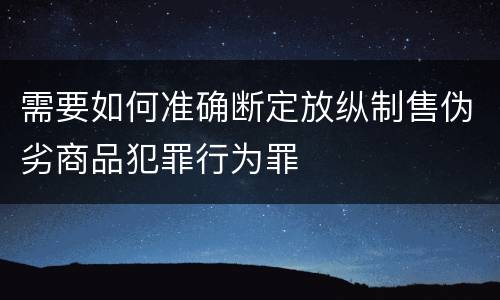 需要如何准确断定放纵制售伪劣商品犯罪行为罪