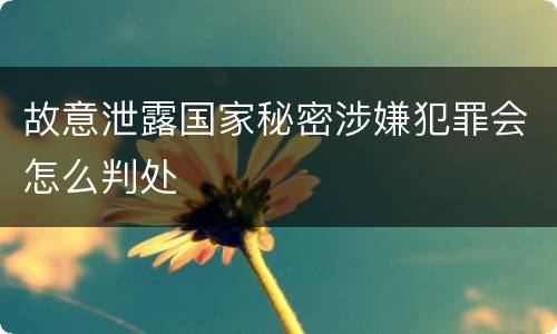 故意泄露国家秘密涉嫌犯罪会怎么判处