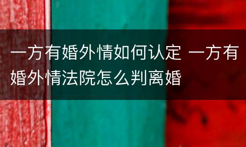 一方有婚外情如何认定 一方有婚外情法院怎么判离婚