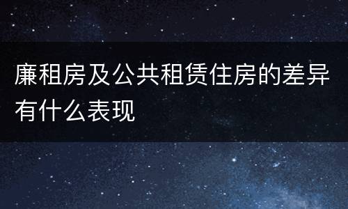 廉租房及公共租赁住房的差异有什么表现