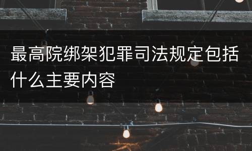 最高院绑架犯罪司法规定包括什么主要内容
