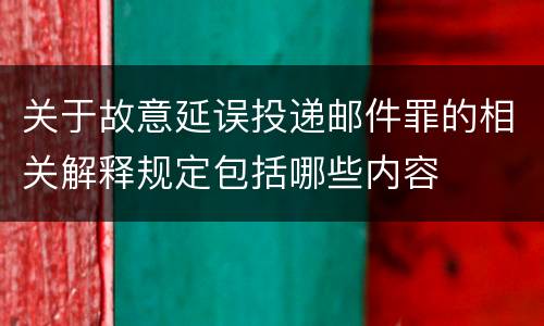 关于故意延误投递邮件罪的相关解释规定包括哪些内容