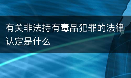 有关非法持有毒品犯罪的法律认定是什么