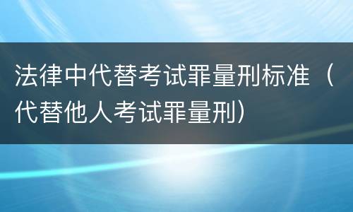 法律中代替考试罪量刑标准（代替他人考试罪量刑）