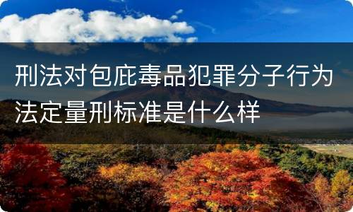 刑法对包庇毒品犯罪分子行为法定量刑标准是什么样