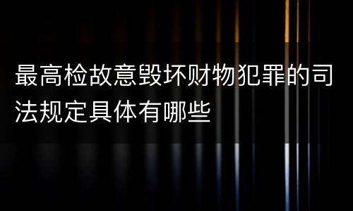 最高检故意毁坏财物犯罪的司法规定具体有哪些
