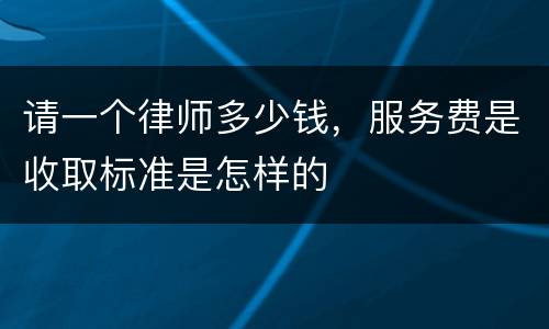 请一个律师多少钱，服务费是收取标准是怎样的