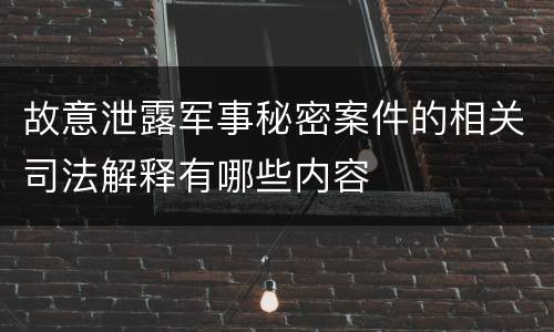 故意泄露军事秘密案件的相关司法解释有哪些内容