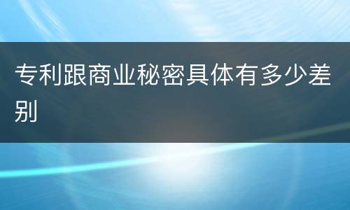专利跟商业秘密具体有多少差别