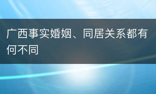 广西事实婚姻、同居关系都有何不同