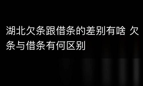 湖北欠条跟借条的差别有啥 欠条与借条有何区别