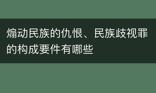 煽动民族的仇恨、民族歧视罪的构成要件有哪些
