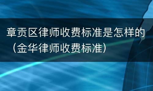 章贡区律师收费标准是怎样的（金华律师收费标准）