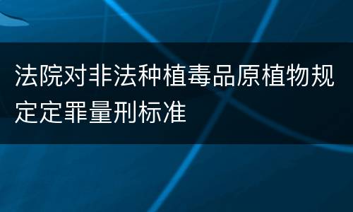 法院对非法种植毒品原植物规定定罪量刑标准