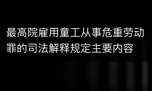 最高院雇用童工从事危重劳动罪的司法解释规定主要内容