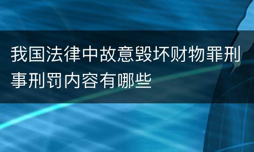 我国法律中故意毁坏财物罪刑事刑罚内容有哪些
