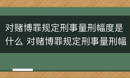 对赌博罪规定刑事量刑幅度是什么 对赌博罪规定刑事量刑幅度是什么标准