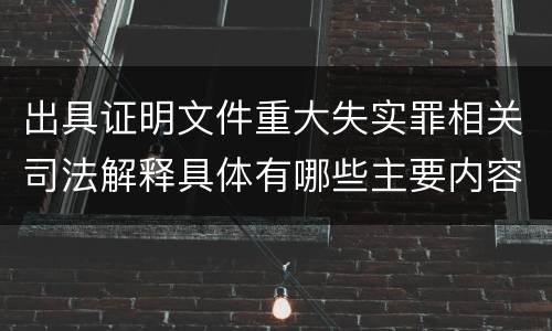 出具证明文件重大失实罪相关司法解释具体有哪些主要内容