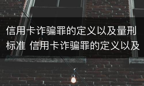 信用卡诈骗罪的定义以及量刑标准 信用卡诈骗罪的定义以及量刑标准是多少