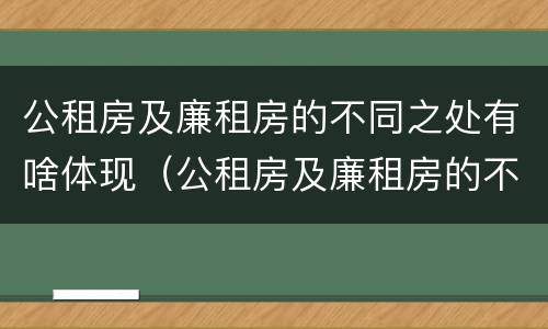 公租房及廉租房的不同之处有啥体现（公租房及廉租房的不同之处有啥体现吗）