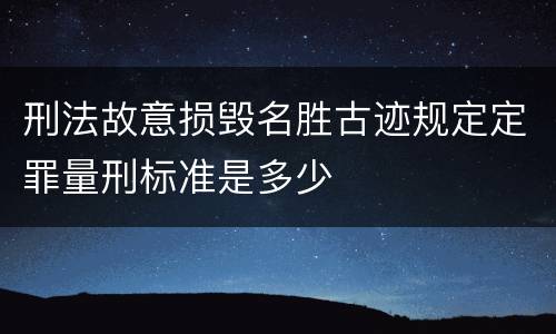 刑法故意损毁名胜古迹规定定罪量刑标准是多少